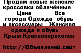 Продам новые женские кроссовки,облечённые.  › Цена ­ 1 000 - Все города Одежда, обувь и аксессуары » Женская одежда и обувь   . Крым,Красноперекопск